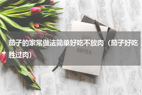 茄子的家常做法简单好吃不放肉（茄子好吃胜过肉）