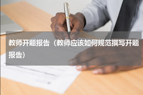 教师开题报告（教师应该如何规范撰写开题报告）