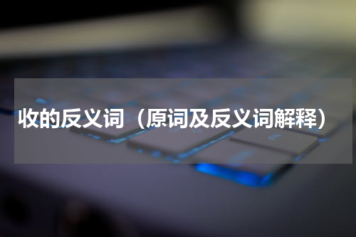 收的反义词（原词及反义词解释）