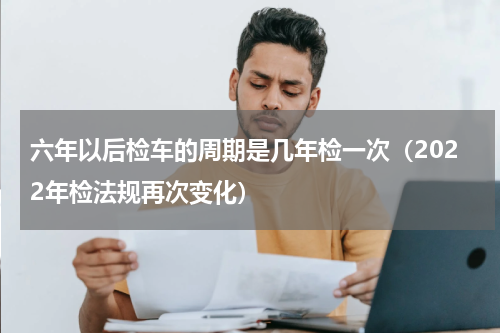 六年以后检车的周期是几年检一次（2022年检法规再次变化）