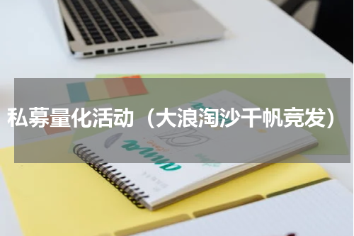 私募量化活动（大浪淘沙千帆竞发）