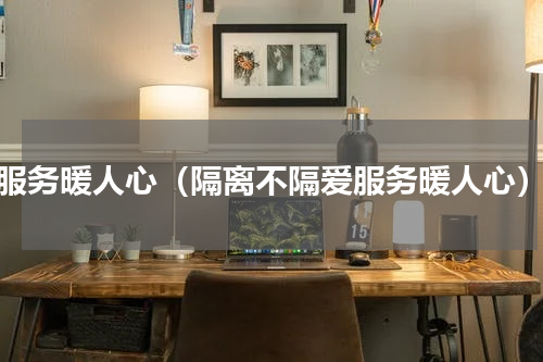 服务暖人心（隔离不隔爱服务暖人心）