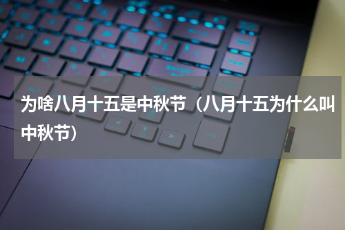为啥八月十五是中秋节（八月十五为什么叫中秋节）