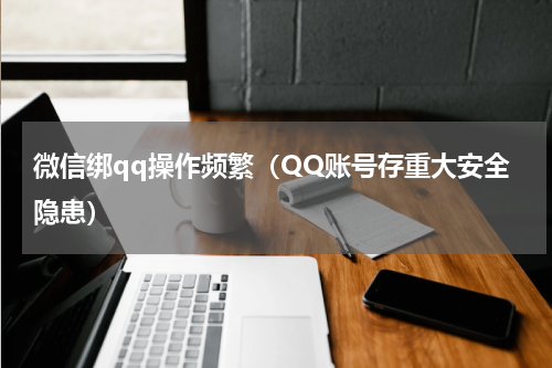 微信绑qq操作频繁（QQ账号存重大安全隐患）