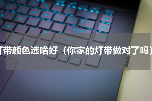 灯带颜色选啥好（你家的灯带做对了吗）