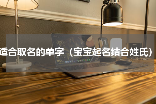 适合取名的单字（宝宝起名结合姓氏）