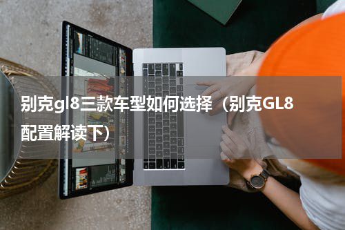 别克gl8三款车型如何选择（别克GL8配置解读下）
