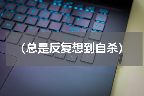 （总是反复想到自杀）