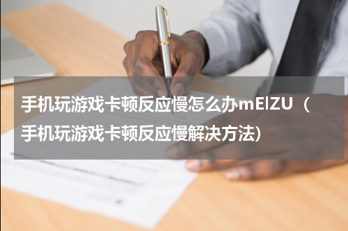 手机玩游戏卡顿反应慢怎么办mElZU（手机玩游戏卡顿反应慢解决方法）