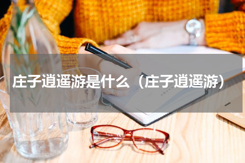 庄子逍遥游是什么（庄子逍遥游）