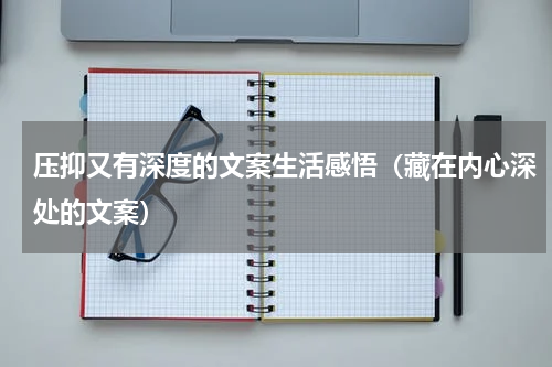 压抑又有深度的文案生活感悟（藏在内心深处的文案）