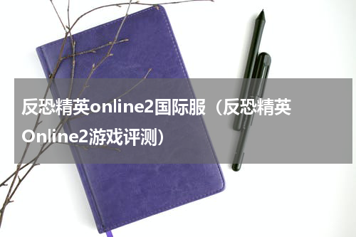 反恐精英online2国际服（反恐精英Online2游戏评测）