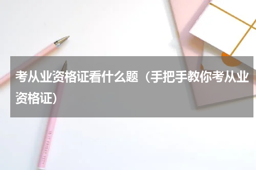 考从业资格证看什么题（手把手教你考从业资格证）