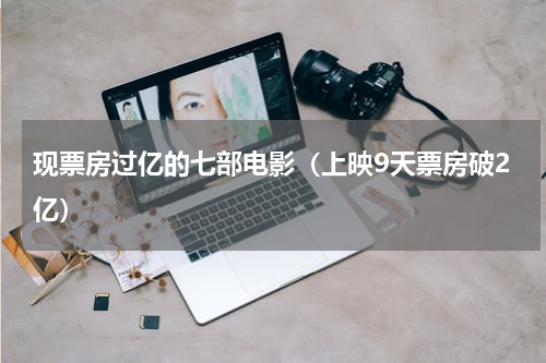 现票房过亿的七部电影（上映9天票房破2亿）