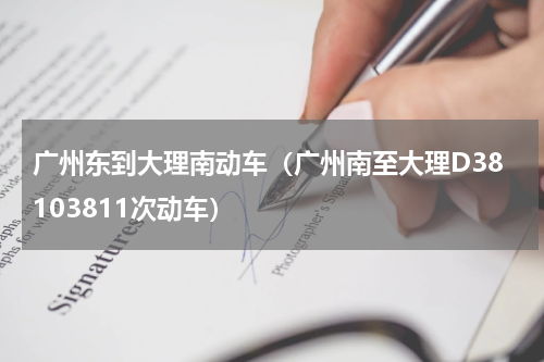 广州东到大理南动车（广州南至大理D38103811次动车）