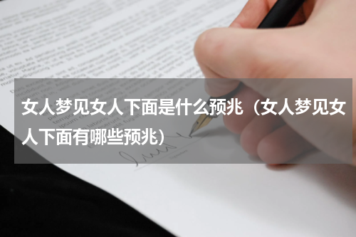女人梦见女人下面是什么预兆（女人梦见女人下面有哪些预兆）