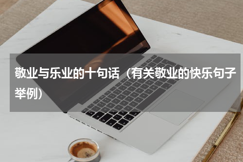 敬业与乐业的十句话（有关敬业的快乐句子举例）