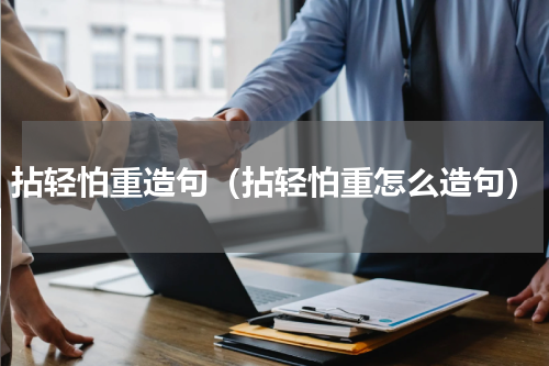 拈轻怕重造句（拈轻怕重怎么造句）