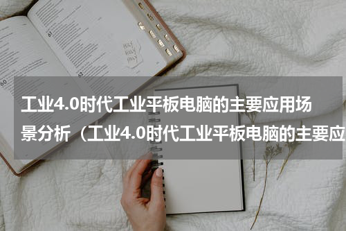 工业4.0时代工业平板电脑的主要应用场景分析（工业4.0时代工业平板电脑的主要应用场景分析）