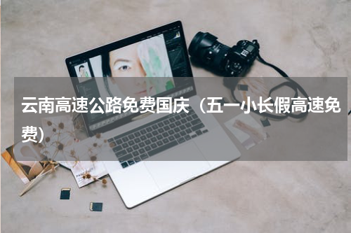 云南高速公路免费国庆（五一小长假高速免费）