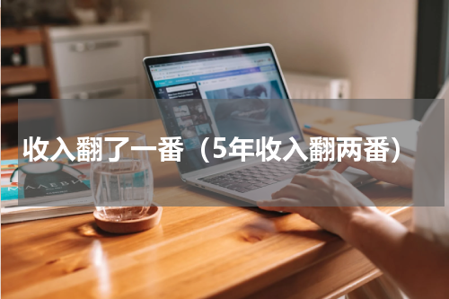 收入翻了一番（5年收入翻两番）