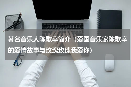 著名音乐人陈歌辛简介（爱国音乐家陈歌辛的爱情故事与玫瑰玫瑰我爱你）