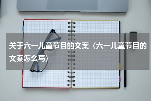 关于六一儿童节目的文案（六一儿童节目的文案怎么写）