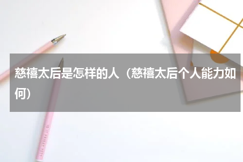 慈禧太后是怎样的人（慈禧太后个人能力如何）