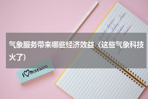 气象服务带来哪些经济效益（这些气象科技火了）