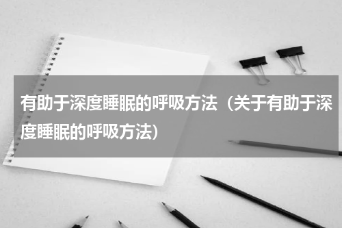 有助于深度睡眠的呼吸方法（关于有助于深度睡眠的呼吸方法）