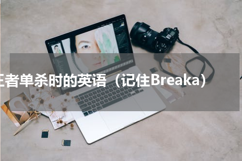 王者单杀时的英语（记住Breaka）