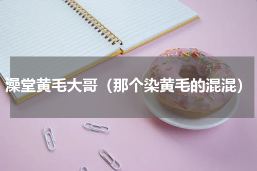 澡堂黄毛大哥（那个染黄毛的混混）