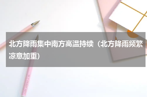 北方降雨集中南方高温持续（北方降雨频繁凉意加重）