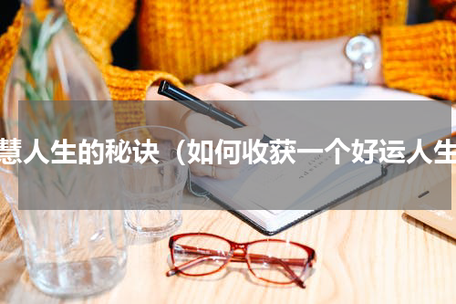 智慧人生的秘诀（如何收获一个好运人生）