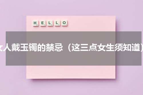 女人戴玉镯的禁忌（这三点女生须知道）