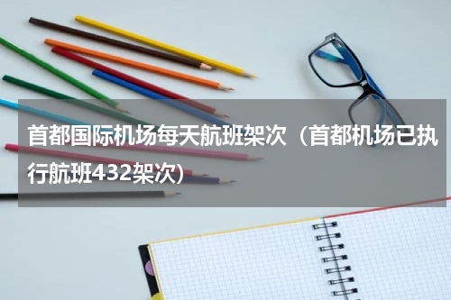 首都国际机场每天航班架次（首都机场已执行航班432架次）