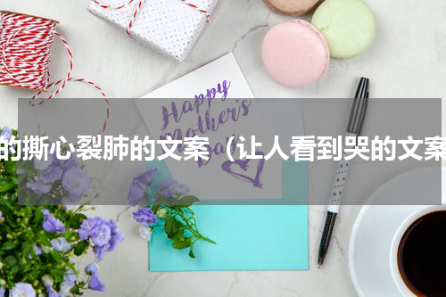 哭的撕心裂肺的文案（让人看到哭的文案）