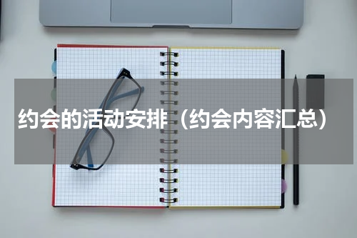 约会的活动安排（约会内容汇总）