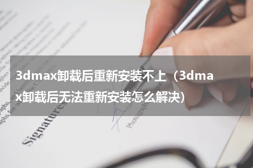 3dmax卸载后重新安装不上（3dmax卸载后无法重新安装怎么解决）