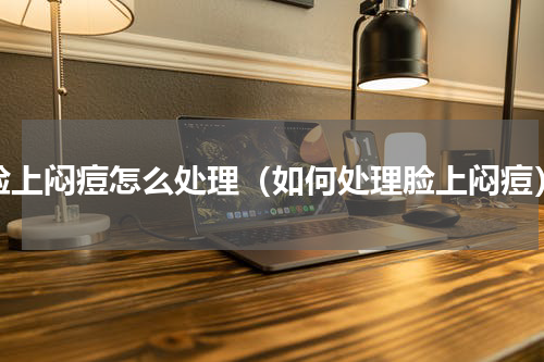 脸上闷痘怎么处理（如何处理脸上闷痘）