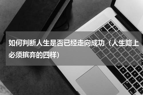 如何判断人生是否已经走向成功（人生路上必须摈弃的四样）
