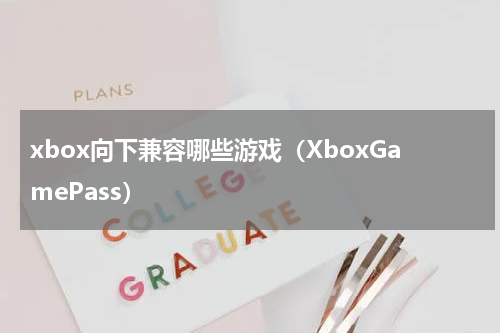 xbox向下兼容哪些游戏（XboxGamePass）