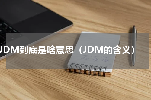JDM到底是啥意思（JDM的含义）