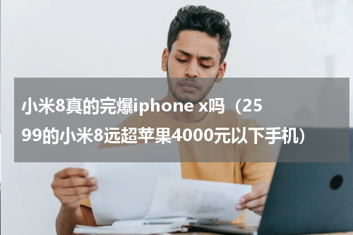 小米8真的完爆iphone x吗（2599的小米8远超苹果4000元以下手机）
