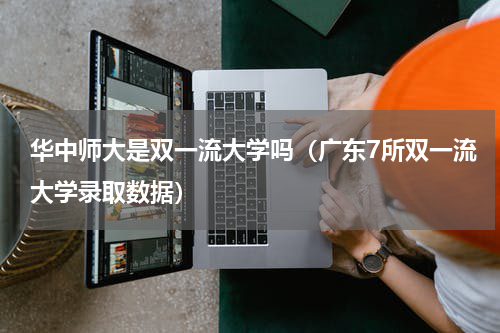 华中师大是双一流大学吗（广东7所双一流大学录取数据）