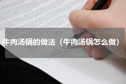 牛肉汤锅的做法（牛肉汤锅怎么做）