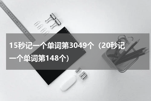15秒记一个单词第3049个（20秒记一个单词第148个）