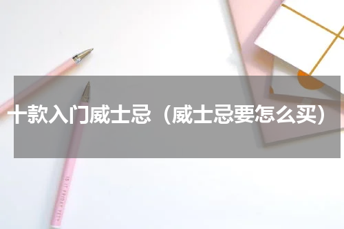 十款入门威士忌（威士忌要怎么买）