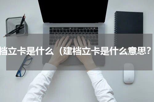 建档立卡是什么（建档立卡是什么意思？）