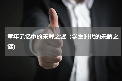 童年记忆中的未解之谜（学生时代的未解之谜）